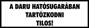 A daru hatósugarában tartózkodni tilos! fehér alapon fekete felirat tábla matrica