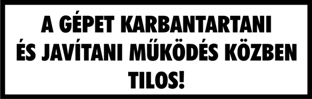 A gépet karbantartani és javítani működés közben tilos! feliratú fehér tábla matrica