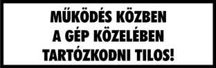 Működés közben a gép közelében tartózkodni tilos! fehér alapon fekete felirat tábla matrica