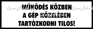 Működés közben a gép közelében tartózkodni tilos! fehér alapon fekete felirat tábla matrica